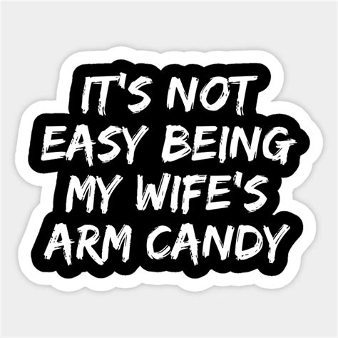 it s not easy being my wife s arm candy its not easy being my wifes arm candy sticker