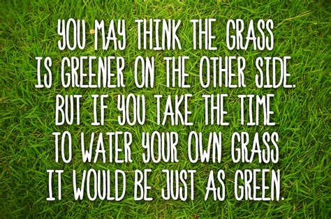 What the phrase means is that you thought that grass was greener, and instead of working on your lawn to make it greener, you snuck. Grass Greener On The Other Side Quotes. QuotesGram