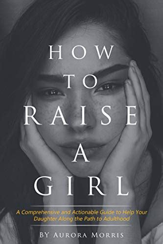how to raise a girl a comprehensive and actionable guide to help your daughter