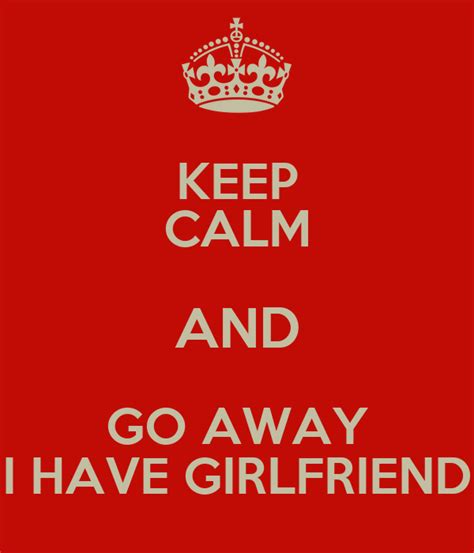 Keep Calm And Go Away I Have Girlfriend Keep Calm And Carry On Image