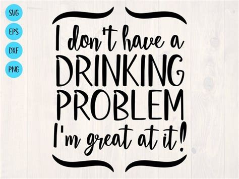 I don't have a drinking problem I'm great at it svg | Etsy | Drinking quotes, Drinking problem ...