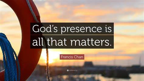 Francis Chan Quote Gods Presence Is All That Matters