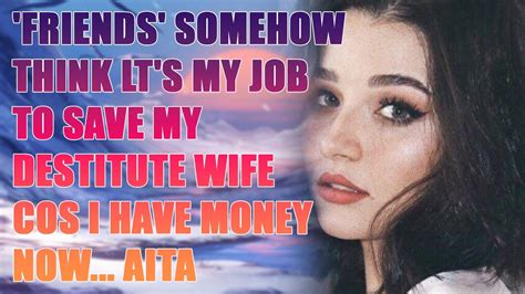 friends somehow think lt s my job to save my destitute wife cos i have money now aita