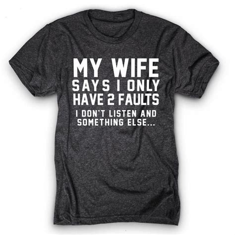 my wife says i have 2 faults i don t listen and something else funny outfits sarcastic