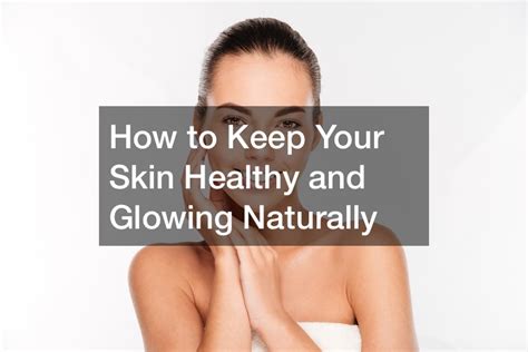 How To Keep Your Skin Healthy And Glowing Naturally Health And