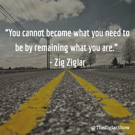 You Cant Become What You Need To Be By Remaining Where You Are Zig