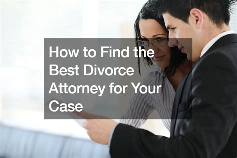 how to find the best divorce attorney for your case culture forum