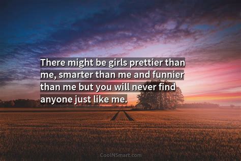 quote there might be girls prettier than me smarter than me and funnier coolnsmart