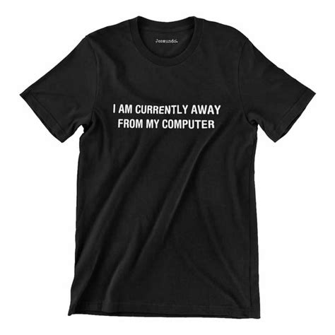 I Am Currently Away From My Computer T Shirt