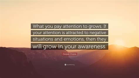 Deepak Chopra Quote “what You Pay Attention To Grows If Your Attention Is Attracted To