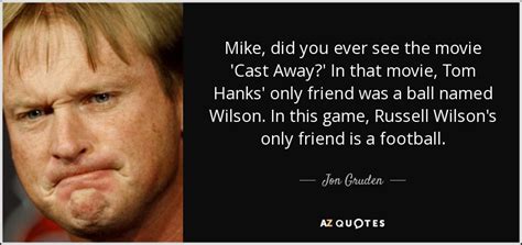 Enjoy our castaway quotes collection. Jon Gruden quote: Mike, did you ever see the movie 'Cast Away?' In...