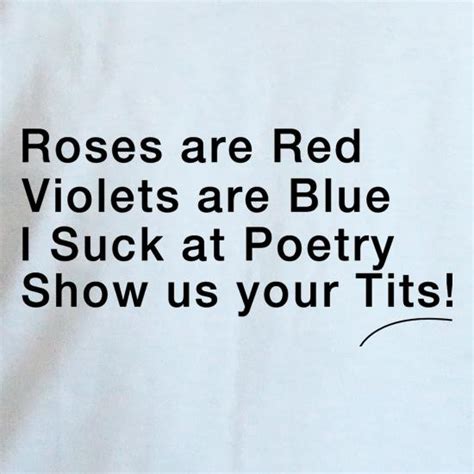 Roses Are Red Violets Are Blue I Suck At Poetry Show Us Your Tits