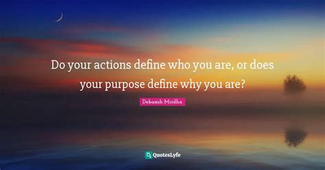 Do Your Actions Define Who You Are Or Does Your Purpose Define Why Yo