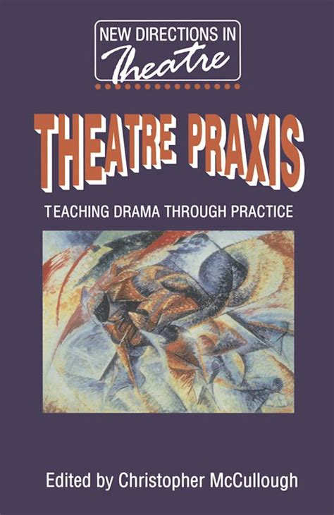 Theatre Praxis Teaching Drama Through Practice New Directions In