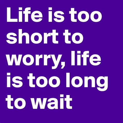 life is too short to worry life is too long to wait post by llopis8 on boldomatic
