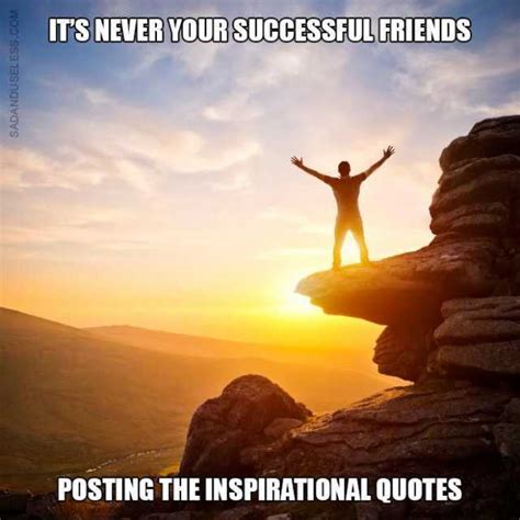 Its Never Your Successful Friends Posting The Inspirational Quotes En