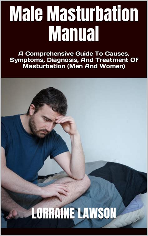 Male Masturbation Manual A Comprehensive Guide To Causes Symptoms Diagnosis And Treatment Of
