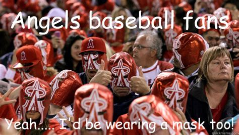 Angels Baseball Fans Yeah I D Be Wearing A Mask Too Embarrassed Angels Fans Quickmeme