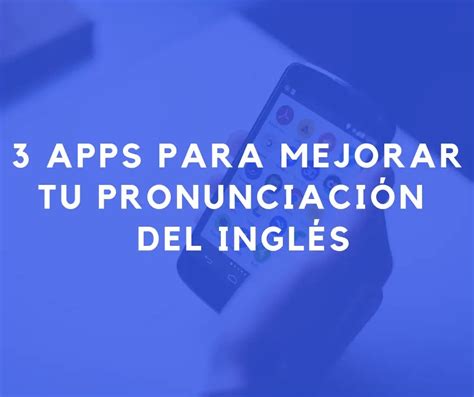 Cómo Mejorar Tu Pronunciación En Inglés Con Estas 3 Apps