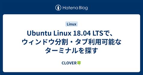 Ubuntu Linux 18 04 LTSでウィンドウ分割タブ利用可能なターミナルを探す CLOVER