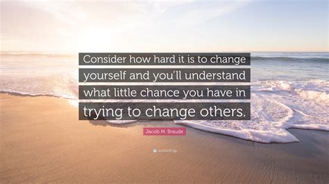 Jacob M Braude Quote Consider How Hard It Is To Change Yourself And