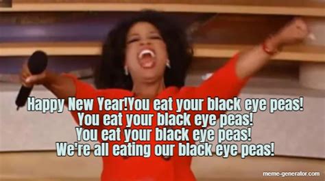 happy new year you eat your black eye peas you eat your black eye peas you eat your meme