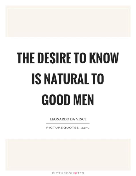 The Desire To Know Is Natural To Good Men Picture Quotes