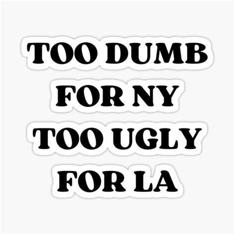 Too Dumb For Ny Too Ugly For La Sticker For Sale By Appareltolove