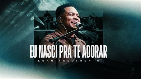 Eu Nasci Pra Te Adorar Luan Nascimento Clipe Oficial Youtube