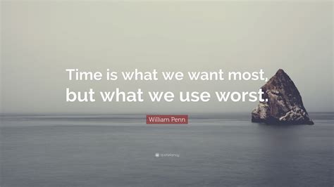William Penn Quote Time Is What We Want Most But What We Use Worst