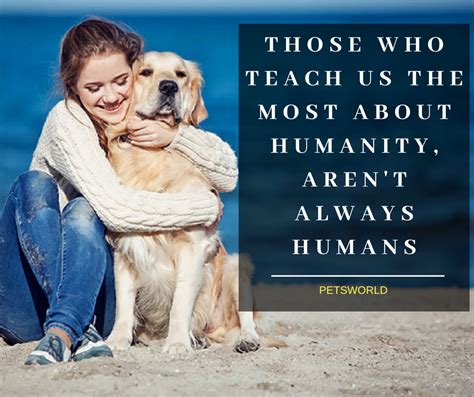 Those Who Teach Us The Most About Humanity Arent Always Humans