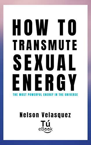 How To Transmute Sexual Energy The Most Powerful Energy In The