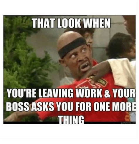 3 it's very important to like the people. THAT LOOK WHEN YOURE LEAVING WORK 8 YOUR BOSS ASKS YOU FOR ...