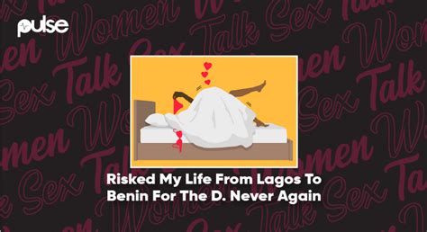 Women Talk Sex ‘risked My Life From Lagos To Benin For The D Never Again Pulse Nigeria