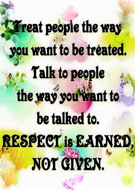 Treat People The Way You Want To Be Treated Respect Is Earned