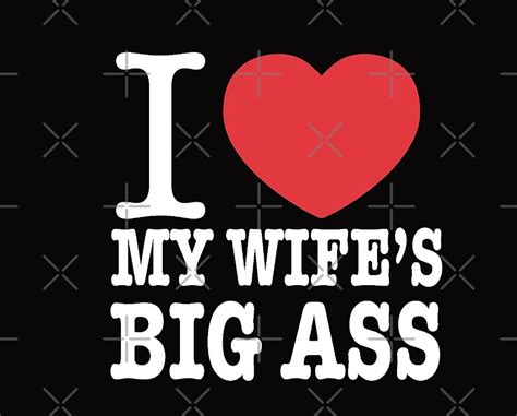 I Love My Wife S Big Ass By Dream Imagine Create Redbubble