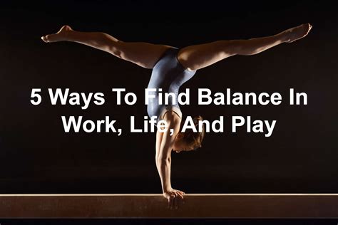 5 Ways To Find Balance In Work Life And Play