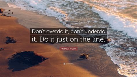Andrew Wyeth Quote Dont Overdo It Dont Underdo It Do It Just On