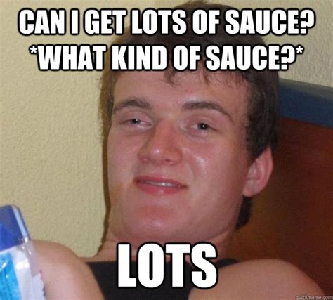 Can I Get Lots Of Sauce What Kind Of Sauce Lots 10 Guy Quickmeme
