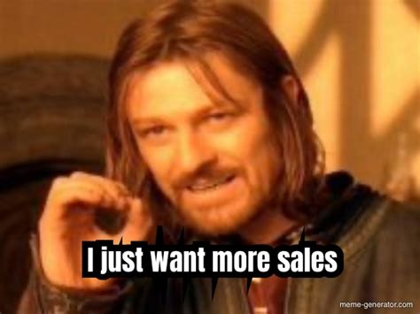 I Just Want More Sales Meme Generator