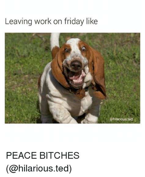 Leaving Work On Friday Like Ted Peace Bitches Friday Meme On Meme