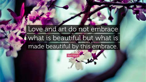 Karl Kraus Quote Love And Art Do Not Embrace What Is Beautiful But