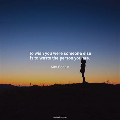 To Wish You Were Someone Else Is To Waste The Person You Are Kurt