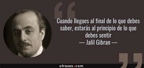 Jalil Gibran Cuando Llegues Al Final De Lo Que Debes Saber Estarás Al