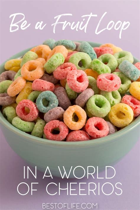 Be A Fruit Loop In A World Of Cheerios Inspiration The Best Of Life