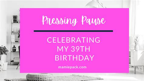 Pressing Pause Celebrating My 39th Birthday Mamie L Pack
