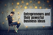 Entrepreneurs and Their Powerful Business Ideas | Business Ideas