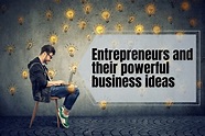 Entrepreneurs and Their Powerful Business Ideas | Business Ideas