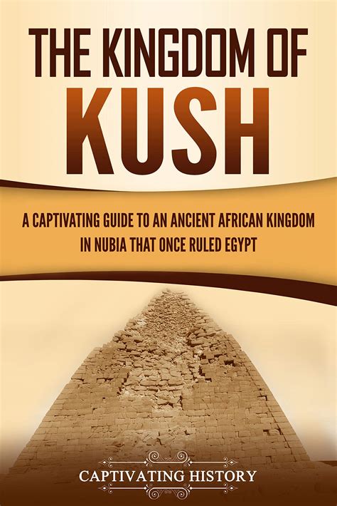 The Kingdom Of Kush A Captivating Guide To An Ancient African Kingdom In Nubia That Once Ruled