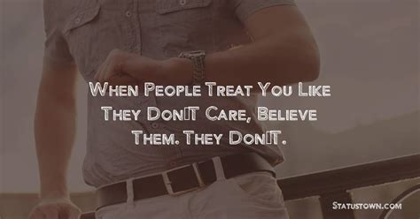 When People Treat You Like They Dont Care Believe Them They Dont